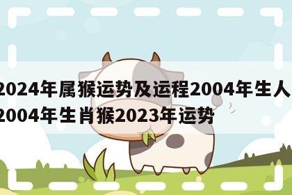 2024年属猴运势及运程2004年生人 2004年生肖猴2023年运势