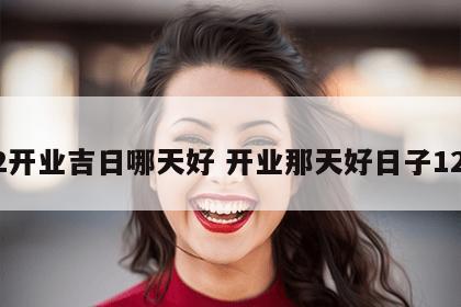 12开业吉日哪天好 开业那天好日子12月