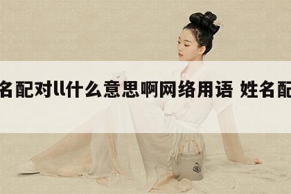 姓名配对ll什么意思啊网络用语 姓名配对的