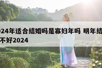 2024年适合结婚吗是寡妇年吗 明年结婚好不好2024