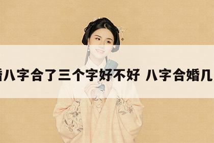 合婚八字合了三个字好不好 八字合婚几个字