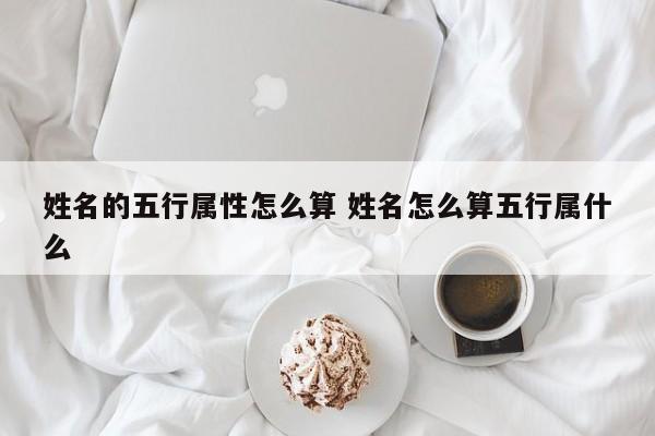 姓名的五行属性怎么算 姓名怎么算五行属什么