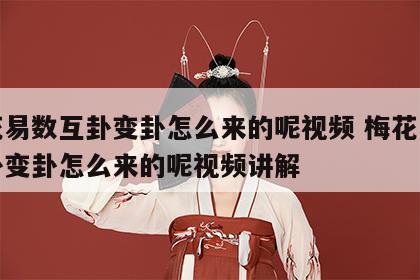 梅花易数互卦变卦怎么来的呢视频 梅花易数互卦变卦怎么来的呢视频讲解