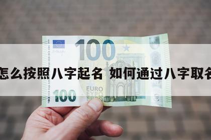 怎么按照八字起名 如何通过八字取名