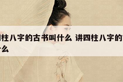 讲四柱八字的古书叫什么 讲四柱八字的古书叫什么