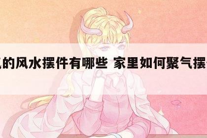 聚气的风水摆件有哪些 家里如何聚气摆什么好