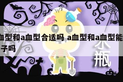a血型和a血型合适吗 a血型和a血型能生孩子吗