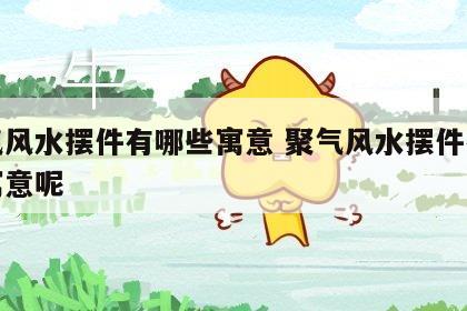 聚气风水摆件有哪些寓意 聚气风水摆件有哪些寓意呢