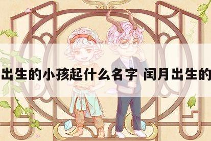 闰月出生的小孩起什么名字 闰月出生的宝宝