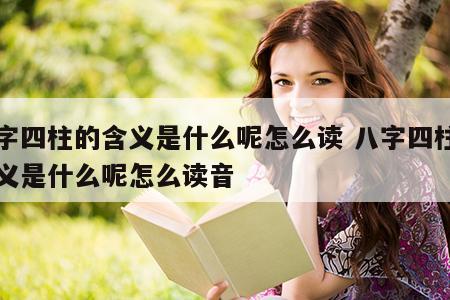 八字四柱的含义是什么呢怎么读 八字四柱的含义是什么呢怎么读音