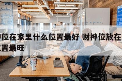 财神位在家里什么位置最好 财神位放在家什么位置最旺