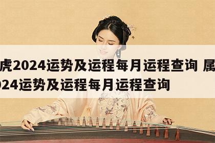 属虎2024运势及运程每月运程查询 属虎2024运势及运程每月运程查询