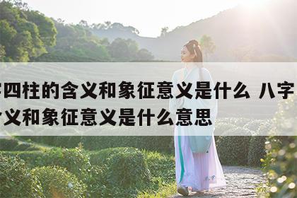 八字四柱的含义和象征意义是什么 八字四柱的含义和象征意义是什么意思
