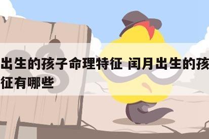 闰月出生的孩子命理特征 闰月出生的孩子命理特征有哪些