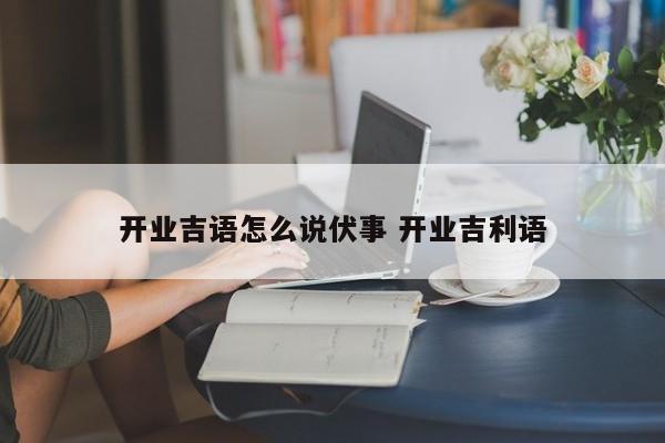 开业吉语怎么说伏事 开业吉利语
