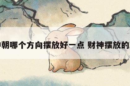 财神朝哪个方向摆放好一点 财神摆放的朝向