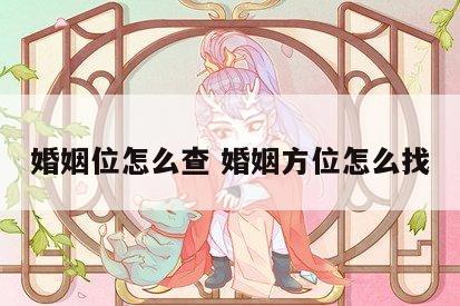 婚姻位怎么查 婚姻方位怎么找