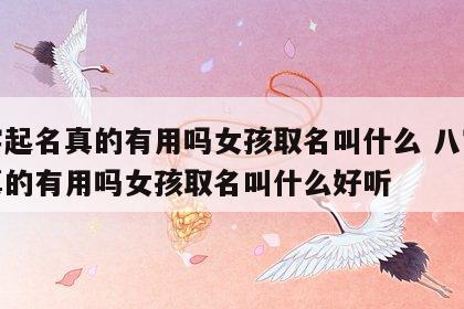 八字起名真的有用吗女孩取名叫什么 八字起名真的有用吗女孩取名叫什么好听