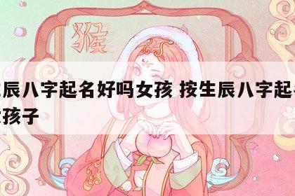 按生辰八字起名好吗女孩 按生辰八字起名好吗女孩子