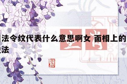 面相法令纹代表什么意思啊女 面相上的法令纹说法
