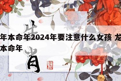 龙年本命年2024年要注意什么女孩 龙年的本命年