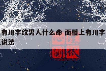 面相有川字纹男人什么命 面相上有川字纹有什么说法