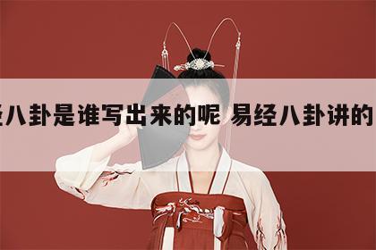 易经八卦是谁写出来的呢 易经八卦讲的是什么