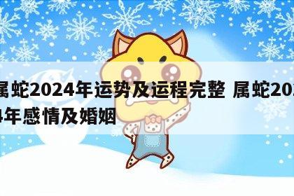 属蛇2024年运势及运程完整 属蛇2024年感情及婚姻