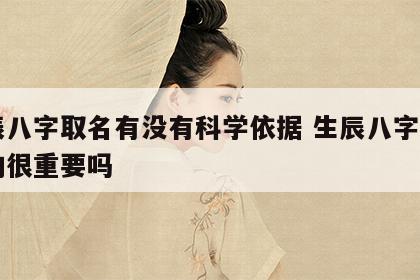 生辰八字取名有没有科学依据 生辰八字起名真的很重要吗