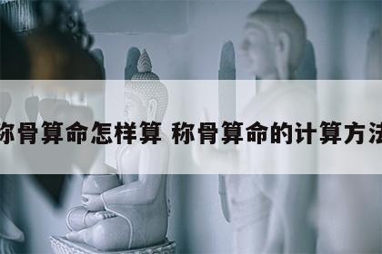 称骨算命怎样算 称骨算命的计算方法