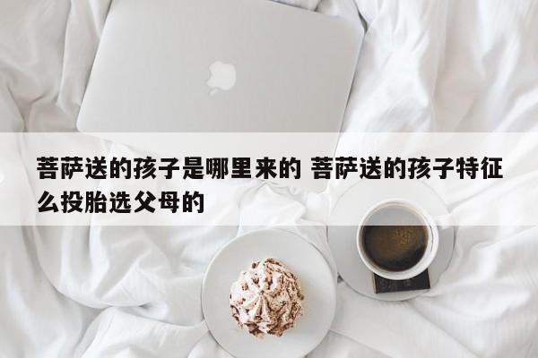 菩萨送的孩子是哪里来的 菩萨送的孩子特征么投胎选父母的
