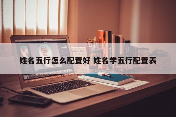 姓名五行怎么配置好 姓名学五行配置表