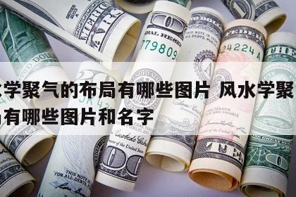 风水学聚气的布局有哪些图片 风水学聚气的布局有哪些图片和名字