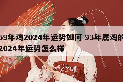 69年鸡2024年运势如何 93年属鸡的2024年运势怎么样