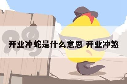 开业冲蛇是什么意思 开业冲煞