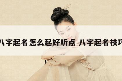 八字起名怎么起好听点 八字起名技巧