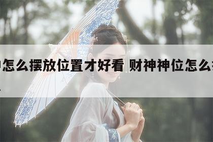 财神怎么摆放位置才好看 财神神位怎么摆放位置