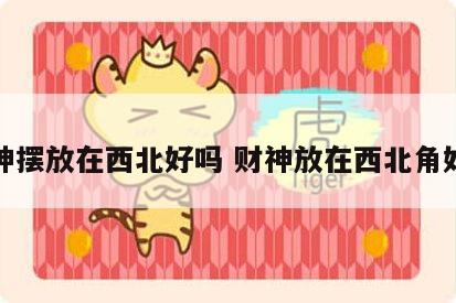 财神摆放在西北好吗 财神放在西北角好吗