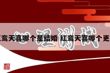 红鸾天喜哪个是结婚 红鸾天喜哪个更好