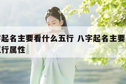 八字起名主要看什么五行 八字起名主要看什么五行属性