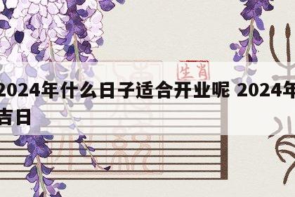 2024年什么日子适合开业呢 2024年吉日