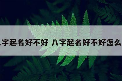 八字起名好不好 八字起名好不好怎么看