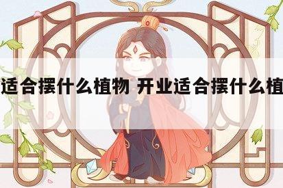 开业适合摆什么植物 开业适合摆什么植物图片