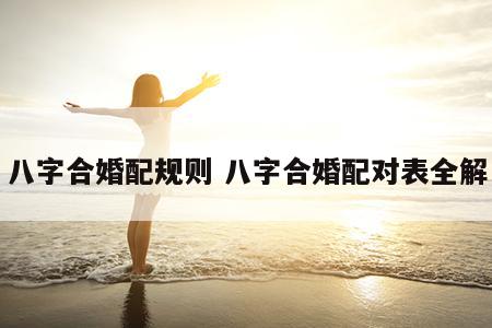 八字合婚配规则 八字合婚配对表全解
