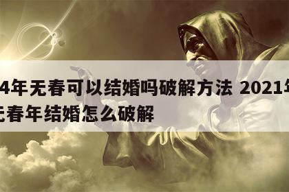 24年无春可以结婚吗破解方法 2021年无春年结婚怎么破解