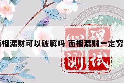 面相漏财可以破解吗 面相漏财一定穷吗