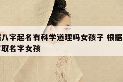 根据八字起名有科学道理吗女孩子 根据生辰八字取名字女孩