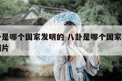 八卦是哪个国家发明的 八卦是哪个国家发明的图片