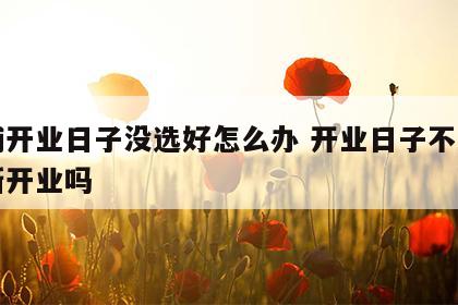 店铺开业日子没选好怎么办 开业日子不好能重新开业吗