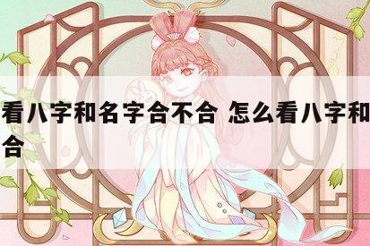 怎么看八字和名字合不合 怎么看八字和名字合不合